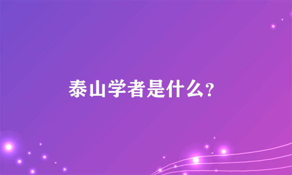 泰山学者是什么？