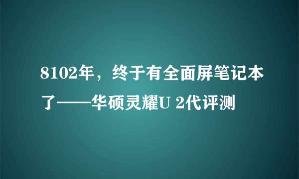 8102年，终于有全面屏笔记本了——华硕灵耀U 2代评测