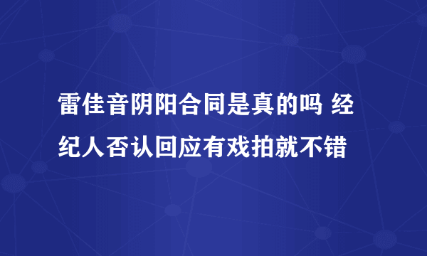 雷佳音阴阳合同是真的吗 经纪人否认回应有戏拍就不错