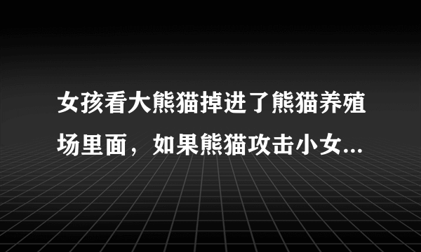 女孩看大熊猫掉进了熊猫养殖场里面，如果熊猫攻击小女孩，会击毙大熊猫吗？