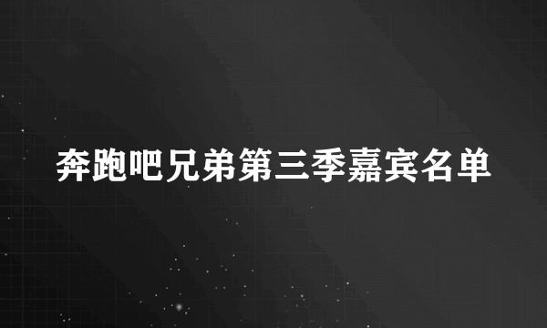 奔跑吧兄弟第三季嘉宾名单