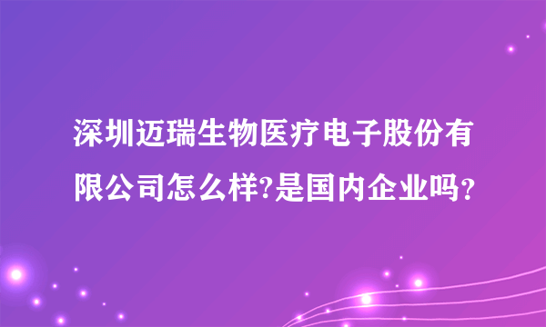 深圳迈瑞生物医疗电子股份有限公司怎么样?是国内企业吗？