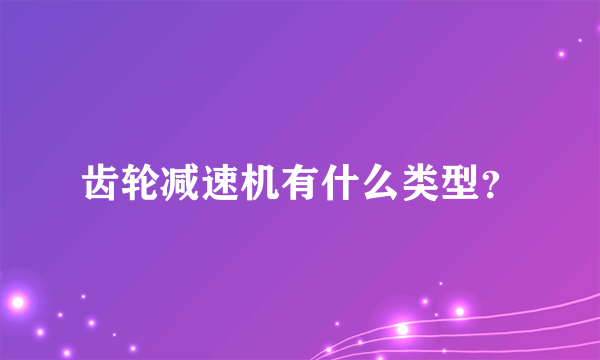 齿轮减速机有什么类型？