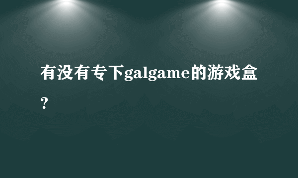 有没有专下galgame的游戏盒？