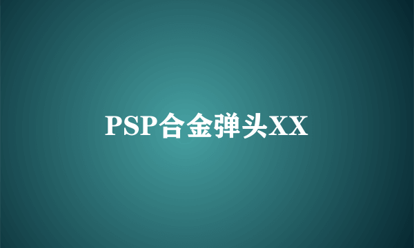 PSP合金弹头XX