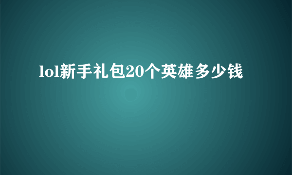 lol新手礼包20个英雄多少钱