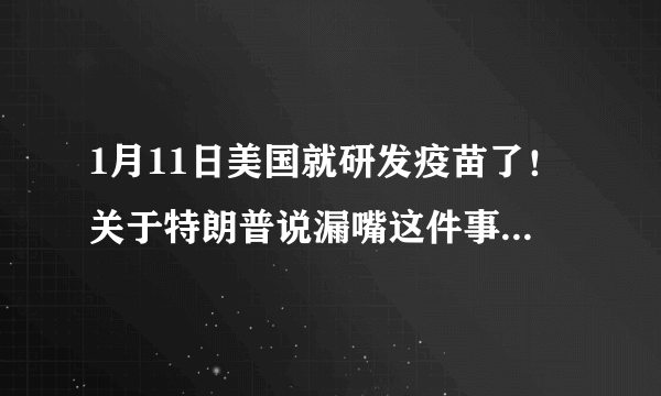 1月11日美国就研发疫苗了！关于特朗普说漏嘴这件事，你怎么看？