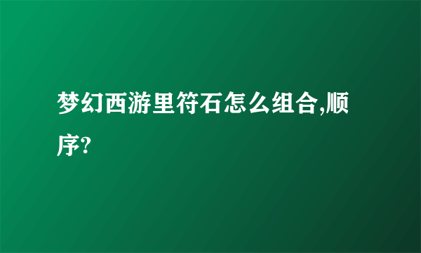 梦幻西游里符石怎么组合,顺序?