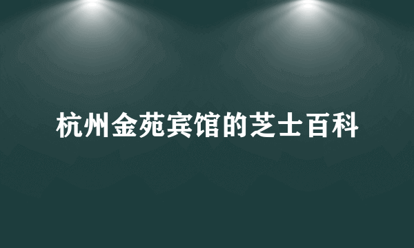 杭州金苑宾馆的芝士百科