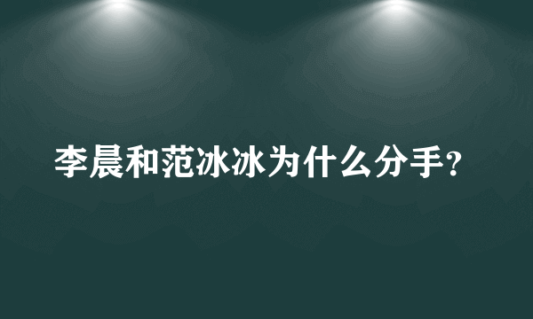 李晨和范冰冰为什么分手？