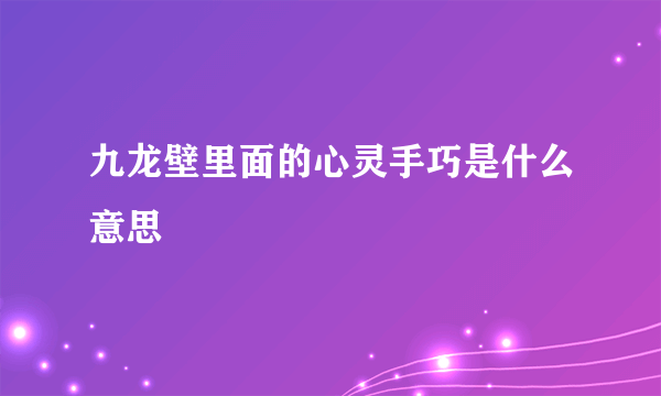 九龙壁里面的心灵手巧是什么意思