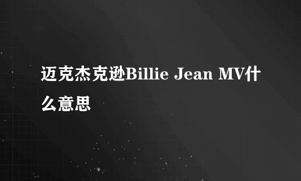 迈克杰克逊Billie Jean MV什么意思