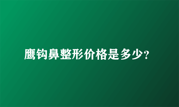 鹰钩鼻整形价格是多少？