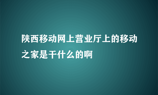 陕西移动网上营业厅上的移动之家是干什么的啊