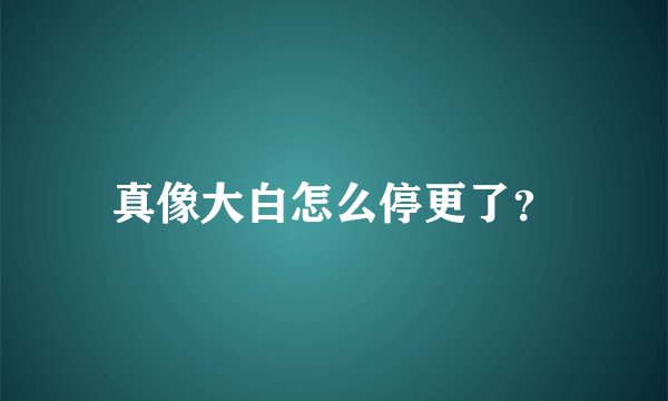 真像大白怎么停更了？