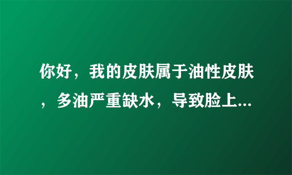 你好，我的皮肤属于油性皮肤，多油严重缺水，导致脸上和后背上都有痘痘，今天去了百年吴越，大部分的痘痘