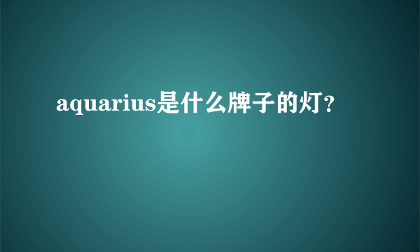 aquarius是什么牌子的灯？