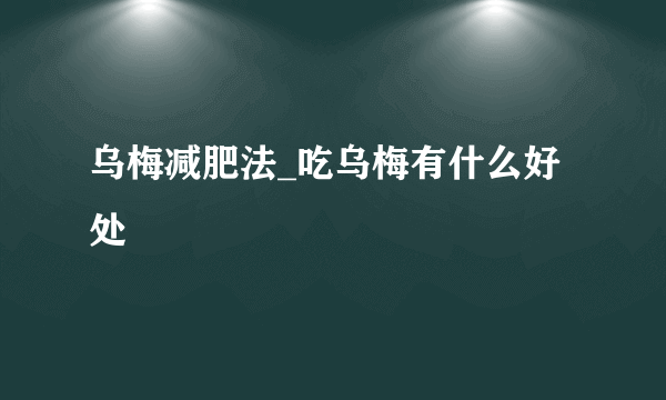 乌梅减肥法_吃乌梅有什么好处