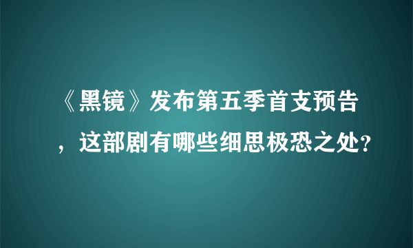 《黑镜》发布第五季首支预告，这部剧有哪些细思极恐之处？