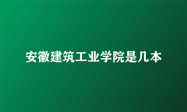 安徽建筑工业学院是几本