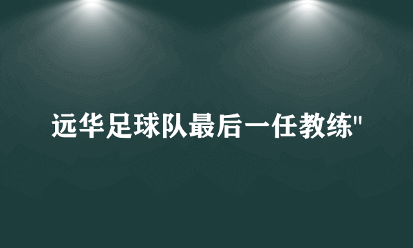 远华足球队最后一任教练