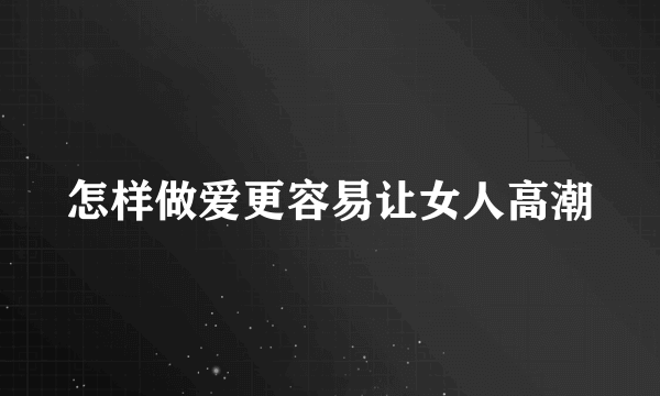 怎样做爱更容易让女人高潮