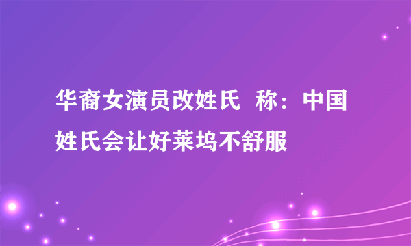 华裔女演员改姓氏  称：中国姓氏会让好莱坞不舒服