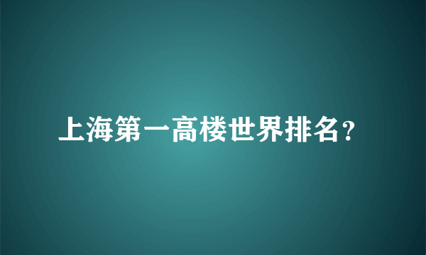 上海第一高楼世界排名？