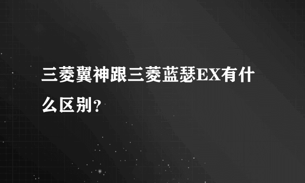 三菱翼神跟三菱蓝瑟EX有什么区别？