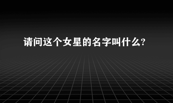 请问这个女星的名字叫什么?