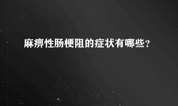 麻痹性肠梗阻的症状有哪些？