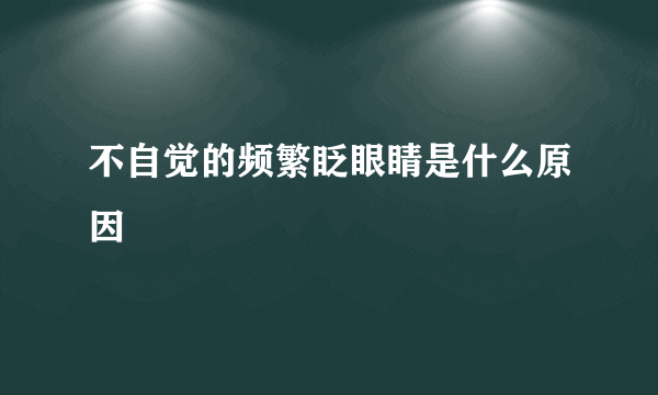 不自觉的频繁眨眼睛是什么原因