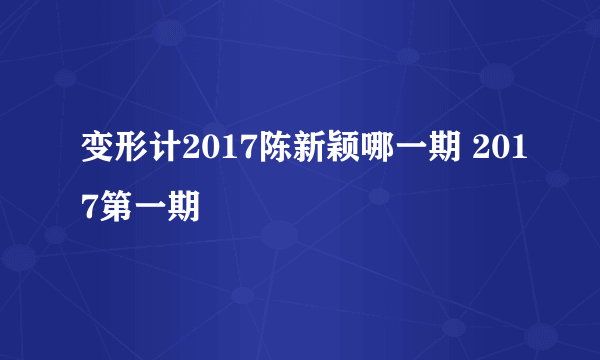 变形计2017陈新颖哪一期 2017第一期