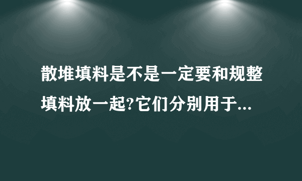 散堆填料是不是一定要和规整填料放一起?它们分别用于什么领域？