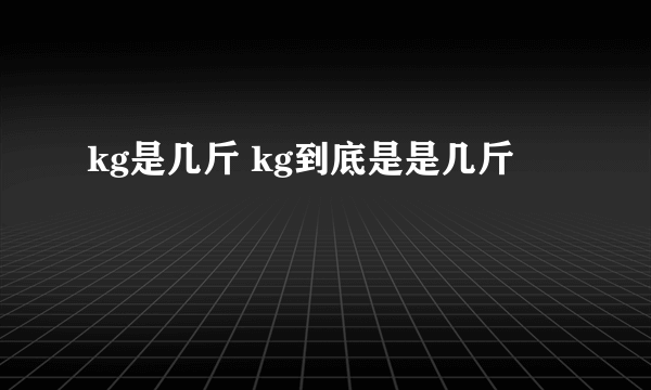 kg是几斤 kg到底是是几斤