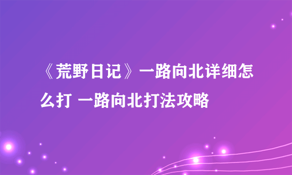 《荒野日记》一路向北详细怎么打 一路向北打法攻略