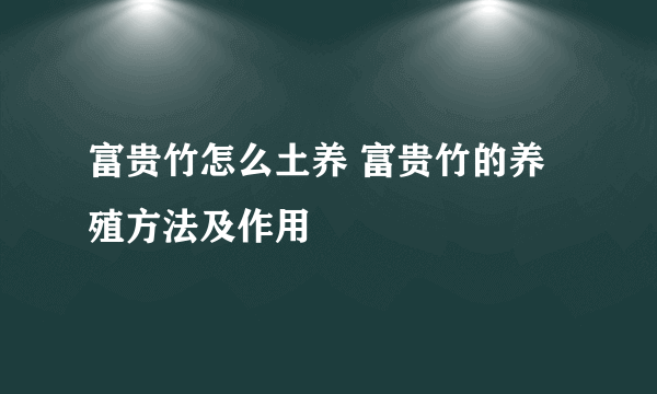 富贵竹怎么土养 富贵竹的养殖方法及作用