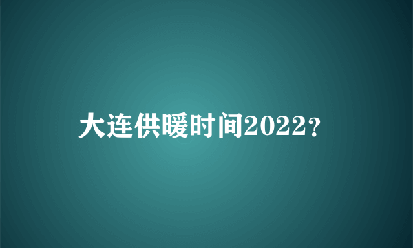 大连供暖时间2022？