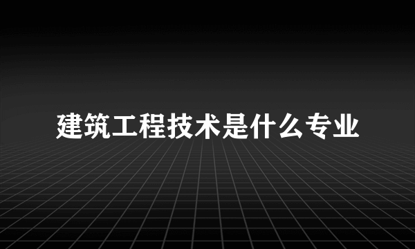 建筑工程技术是什么专业