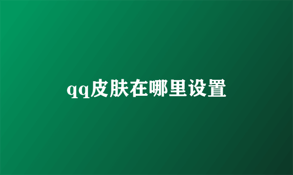 qq皮肤在哪里设置