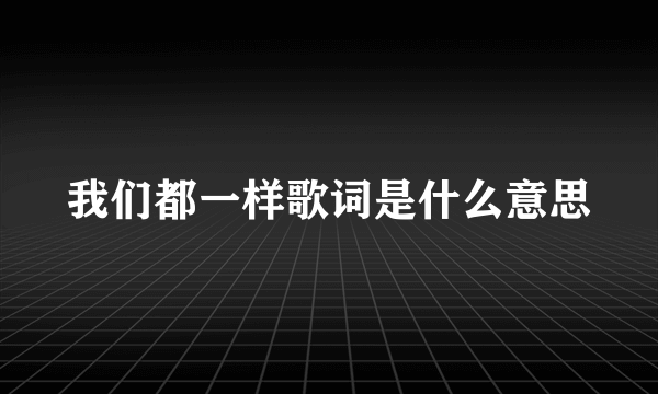 我们都一样歌词是什么意思