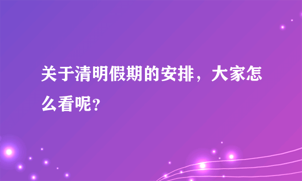 关于清明假期的安排，大家怎么看呢？