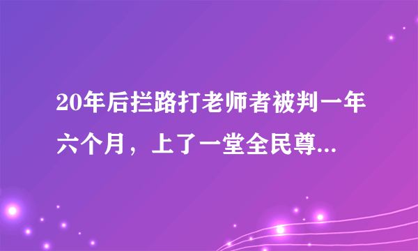 20年后拦路打老师者被判一年六个月，上了一堂全民尊师“公开课”