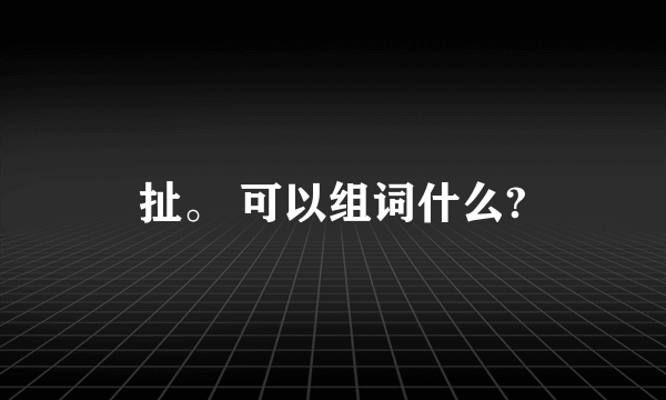 扯。 可以组词什么?