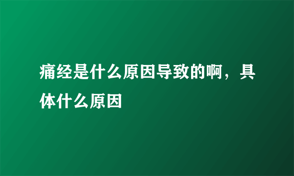 痛经是什么原因导致的啊，具体什么原因