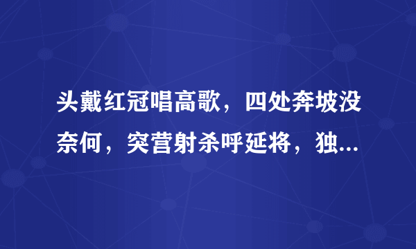 头戴红冠唱高歌，四处奔坡没奈何，突营射杀呼延将，独领残兵千骑归。这表示什么生肖？