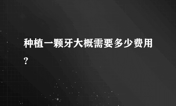 种植一颗牙大概需要多少费用?