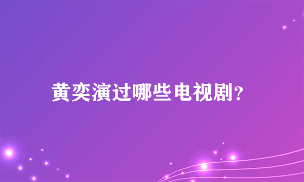 黄奕演过哪些电视剧？