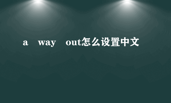 a way out怎么设置中文