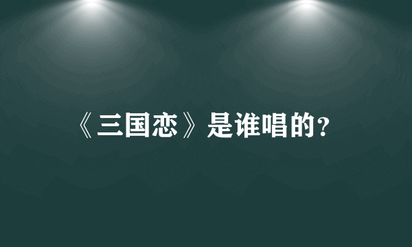 《三国恋》是谁唱的？